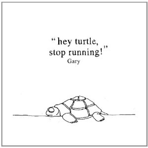 gary - hey turtle stop running
