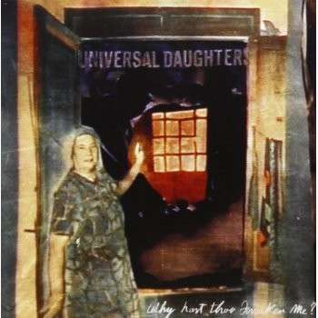 universal daughters - why hast thou forsaken me?